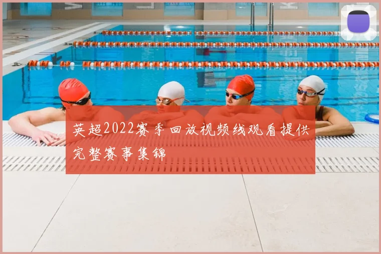 英超2022赛季回放视频线观看提供完整赛事集锦