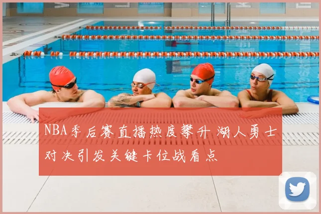 NBA季后赛直播热度攀升 湖人勇士对决引发关键卡位战看点