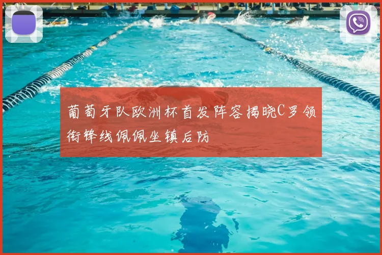 葡萄牙队欧洲杯首发阵容揭晓C罗领衔锋线佩佩坐镇后防