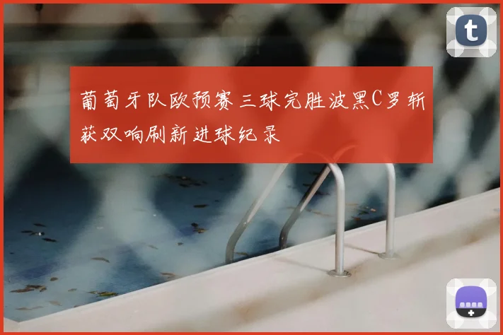 葡萄牙队欧预赛三球完胜波黑C罗斩获双响刷新进球纪录