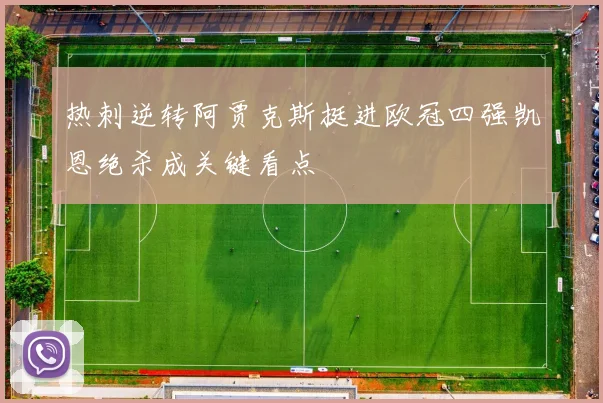 热刺逆转阿贾克斯挺进欧冠四强凯恩绝杀成关键看点