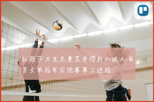 孙颖莎力克王曼昱夺得新加坡大满贯女单冠军实现赛事三连冠