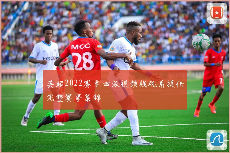 英超2022赛季回放视频线观看提供完整赛事集锦