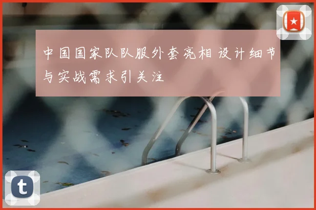 中国国家队队服外套亮相 设计细节与实战需求引关注