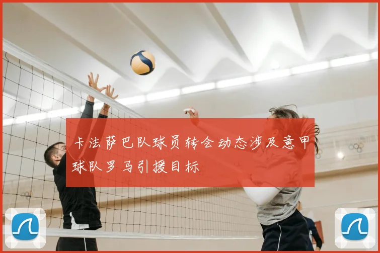 卡法萨巴队球员转会动态涉及意甲球队罗马引援目标