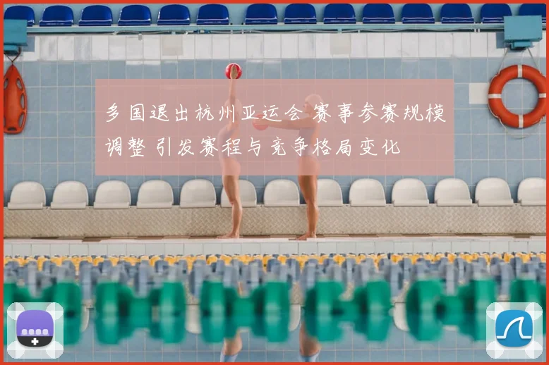 多国退出杭州亚运会 赛事参赛规模调整 引发赛程与竞争格局变化