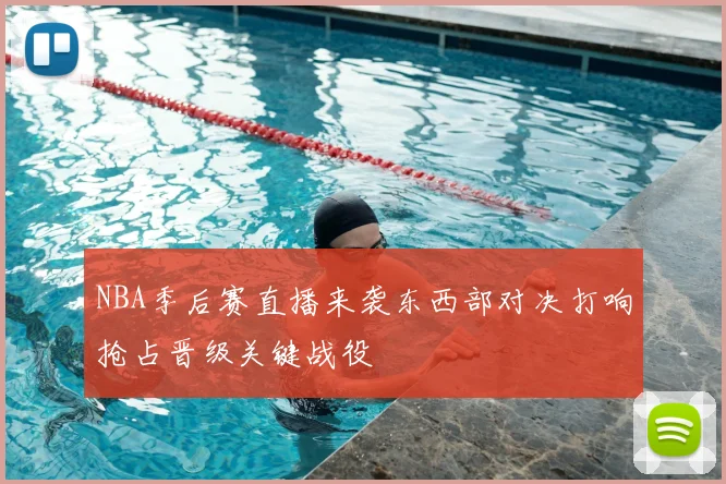 NBA季后赛直播来袭东西部对决打响抢占晋级关键战役