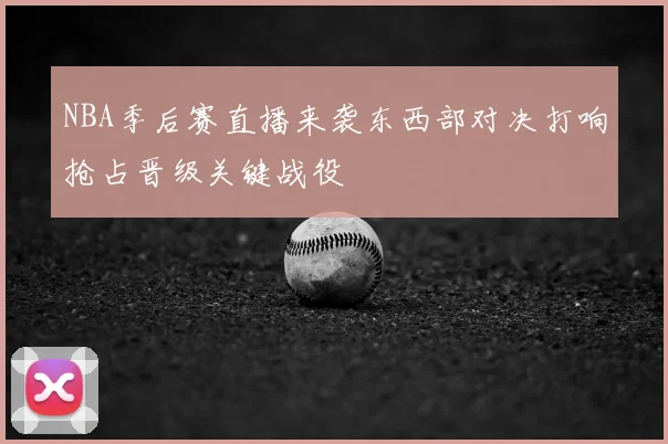 NBA季后赛直播来袭东西部对决打响抢占晋级关键战役