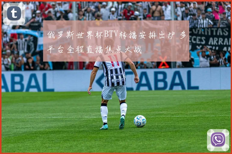 俄罗斯世界杯BTV转播安排出炉 多平台全程直播焦点大战