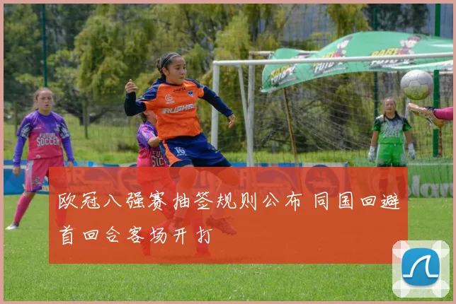 欧冠八强赛抽签规则公布 同国回避首回合客场开打