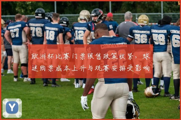 欧洲杯比赛门票限售政策收紧，球迷购票成本上升与观赛安排受影响