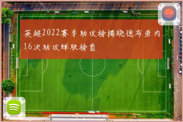 英超2022赛季助攻榜揭晓德布劳内16次助攻蝉联榜首