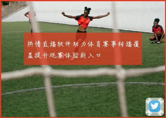 热情直播软件助力体育赛事转播覆盖提升观赛体验新入口