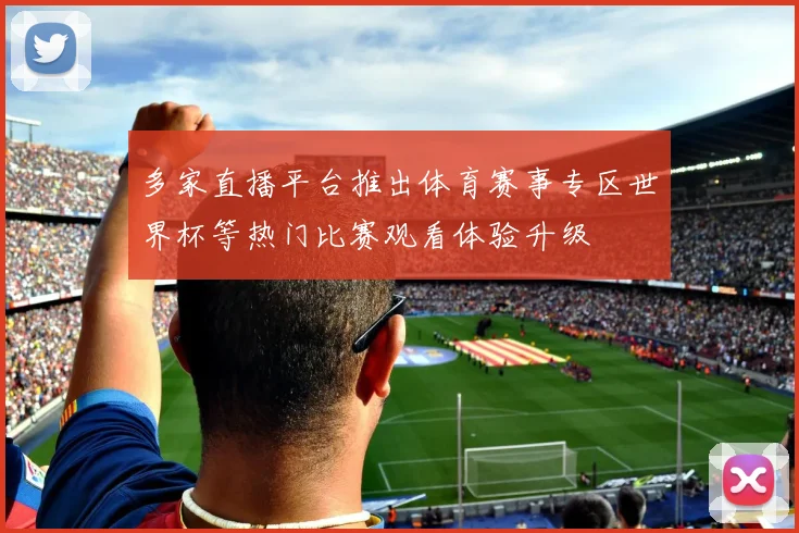 多家直播平台推出体育赛事专区世界杯等热门比赛观看体验升级