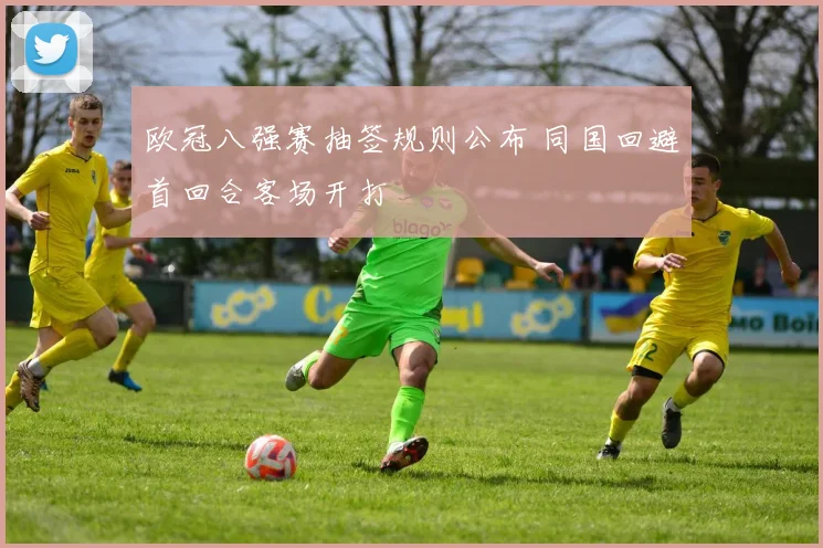 欧冠八强赛抽签规则公布 同国回避首回合客场开打