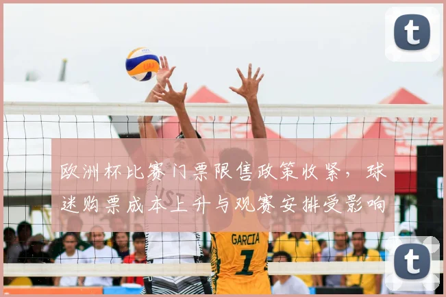 欧洲杯比赛门票限售政策收紧，球迷购票成本上升与观赛安排受影响