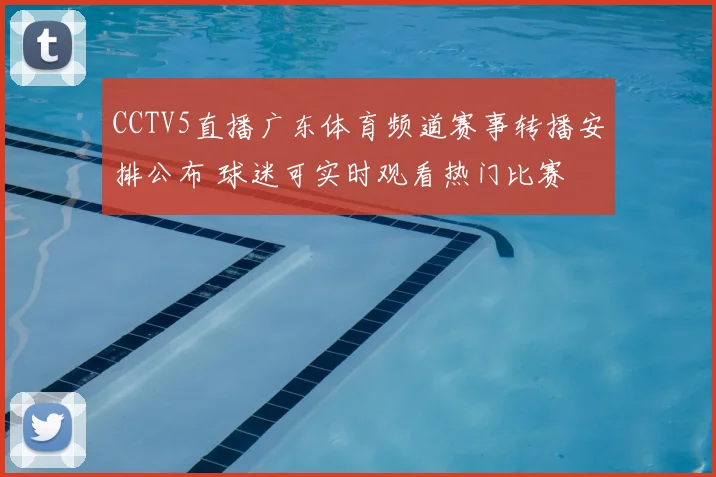 CCTV5直播广东体育频道赛事转播安排公布 球迷可实时观看热门比赛