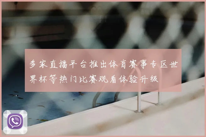 多家直播平台推出体育赛事专区世界杯等热门比赛观看体验升级