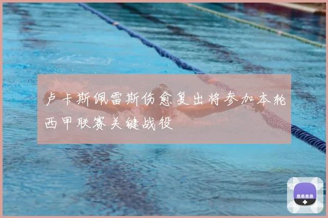 卢卡斯佩雷斯伤愈复出将参加本轮西甲联赛关键战役