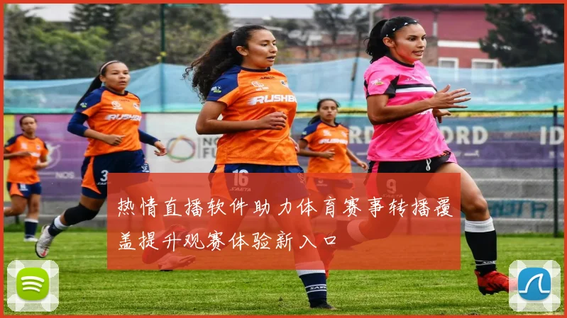 热情直播软件助力体育赛事转播覆盖提升观赛体验新入口
