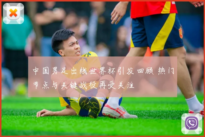 中国男足出线世界杯引发回顾 热门节点与关键战役再受关注