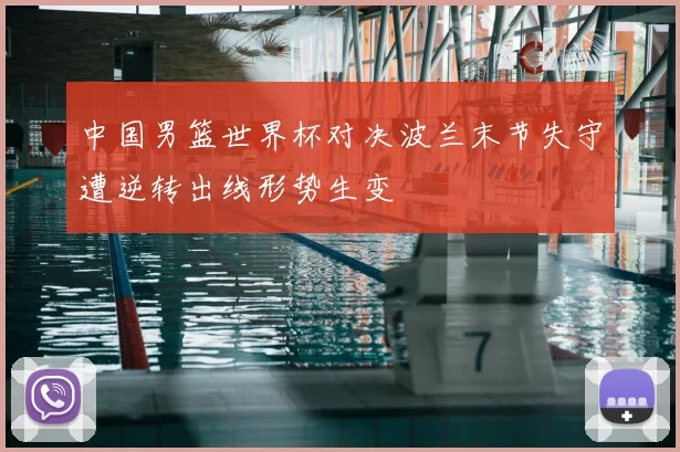 中国男篮世界杯对决波兰末节失守遭逆转出线形势生变