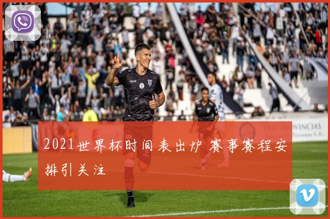 2021世界杯时间表出炉 赛事赛程安排引关注