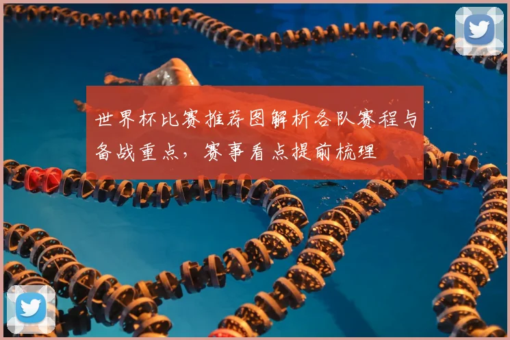 世界杯比赛推荐图解析各队赛程与备战重点，赛事看点提前梳理