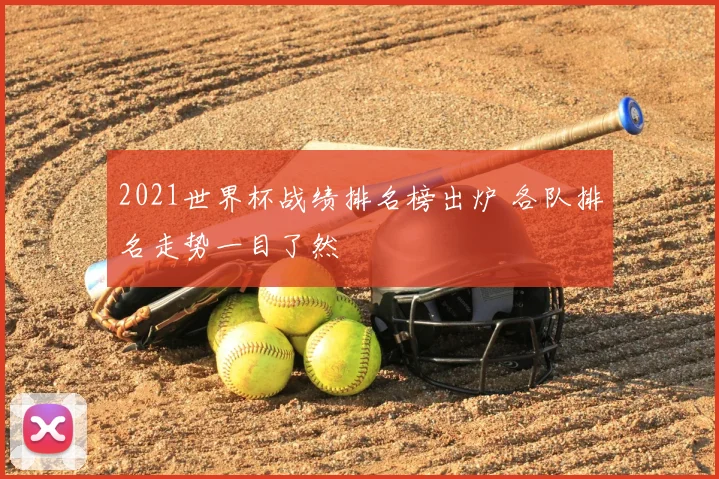 2021世界杯战绩排名榜出炉 各队排名走势一目了然
