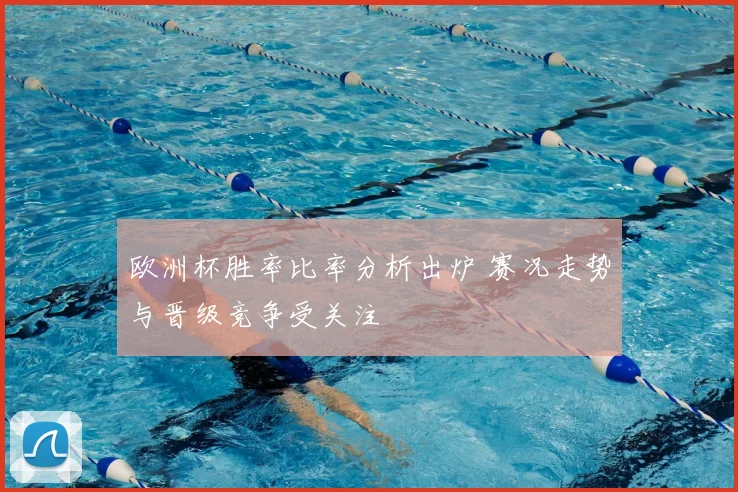 欧洲杯胜率比率分析出炉 赛况走势与晋级竞争受关注