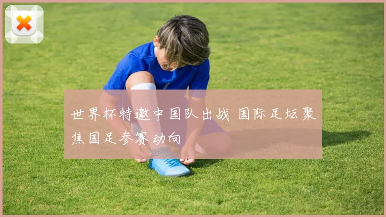 世界杯特邀中国队出战 国际足坛聚焦国足参赛动向